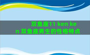双鱼座11 ken ken 双鱼座男生的性格特点